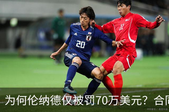 为何伦纳德仅被罚70万美元？合同合规成关键