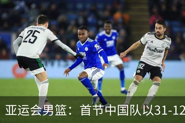 亚运会男篮：首节中国队以31-12大胜哈萨克斯坦