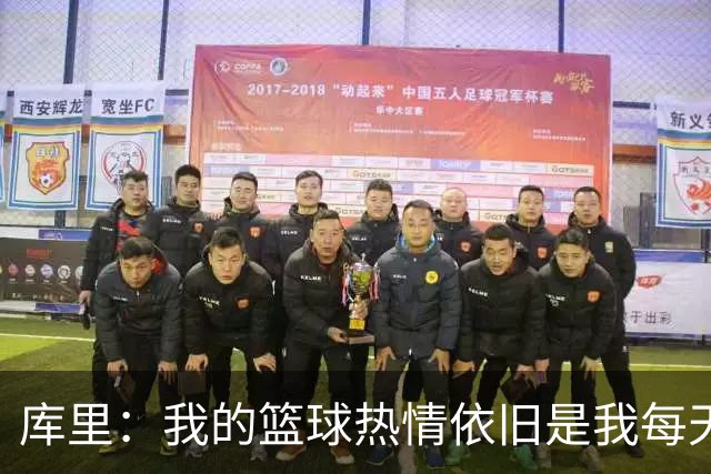 库里：我的篮球热情依旧是我每天的动力来源